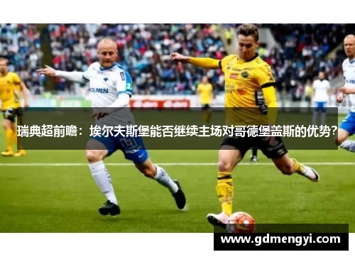 瑞典超前瞻：埃尔夫斯堡能否继续主场对哥德堡盖斯的优势？