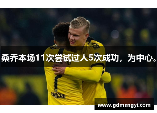 桑乔本场11次尝试过人5次成功，为中心。
